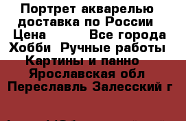 Портрет акварелью, доставка по России › Цена ­ 900 - Все города Хобби. Ручные работы » Картины и панно   . Ярославская обл.,Переславль-Залесский г.